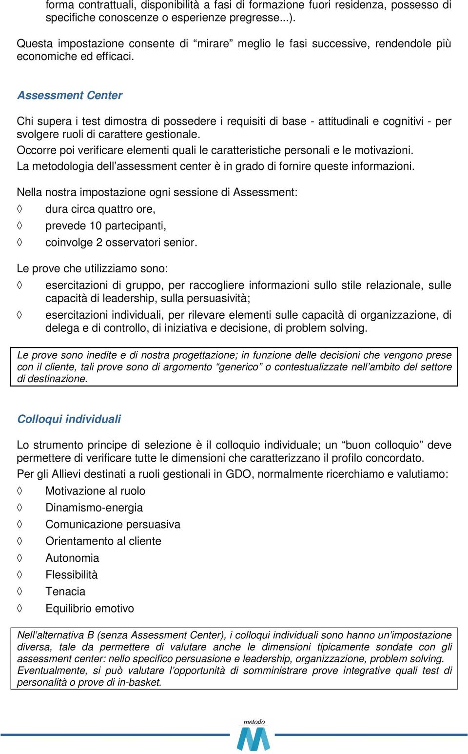 Assessment Center Chi supera i test dimostra di possedere i requisiti di base - attitudinali e cognitivi - per svolgere ruoli di carattere gestionale.