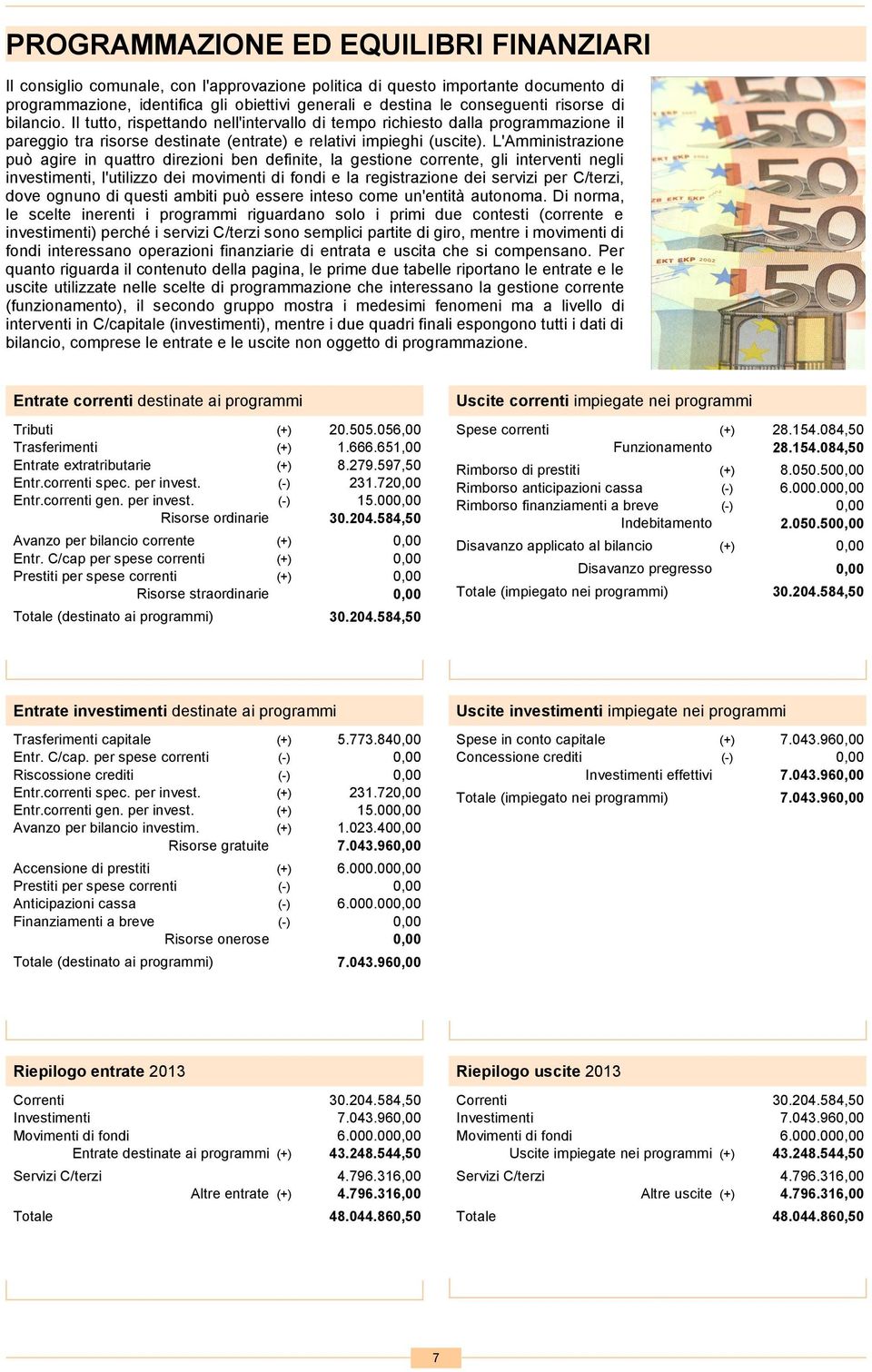 L'Amministrazione può agire in quattro direzioni ben definite, la gestione corrente, gli interventi negli investimenti, l'utilizzo dei movimenti di fondi e la registrazione dei servizi per C/terzi,