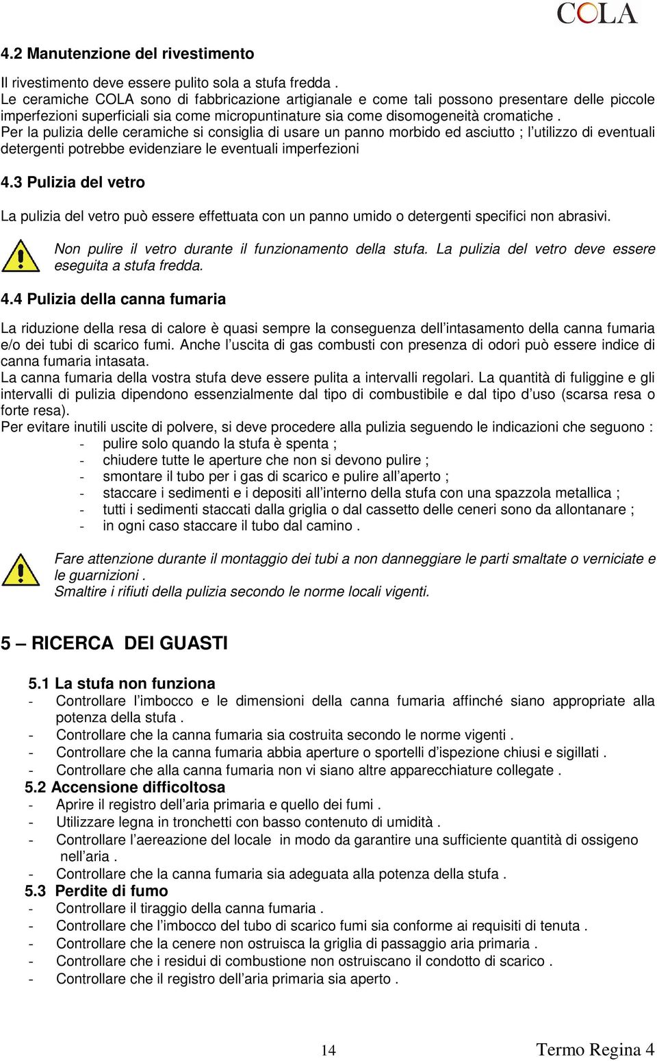 Per la pulizia delle ceramiche si consiglia di usare un panno morbido ed asciutto ; l utilizzo di eventuali detergenti potrebbe evidenziare le eventuali imperfezioni 4.