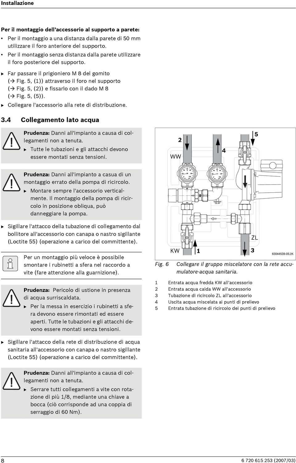 5, ()) e fissarlo con il dado M 8 ( Fig. 5, (5)). B Collegare l'accessorio alla rete di distribuzione. 3. Collegamento lato acqua Prudenza: Danni all'impianto a causa di collegamenti non a tenuta.