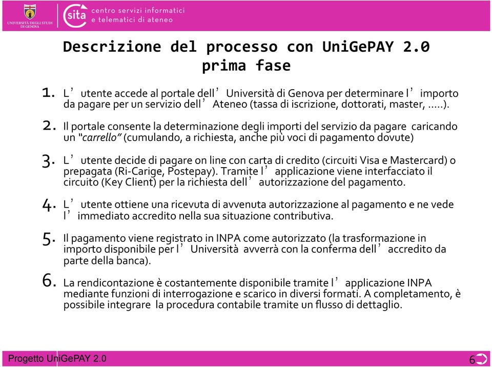 Il portale consente la determinazione degli importi del servizio da pagare caricando un carrello (cumulando, a richiesta, anche più voci di pagamento dovute) 3.