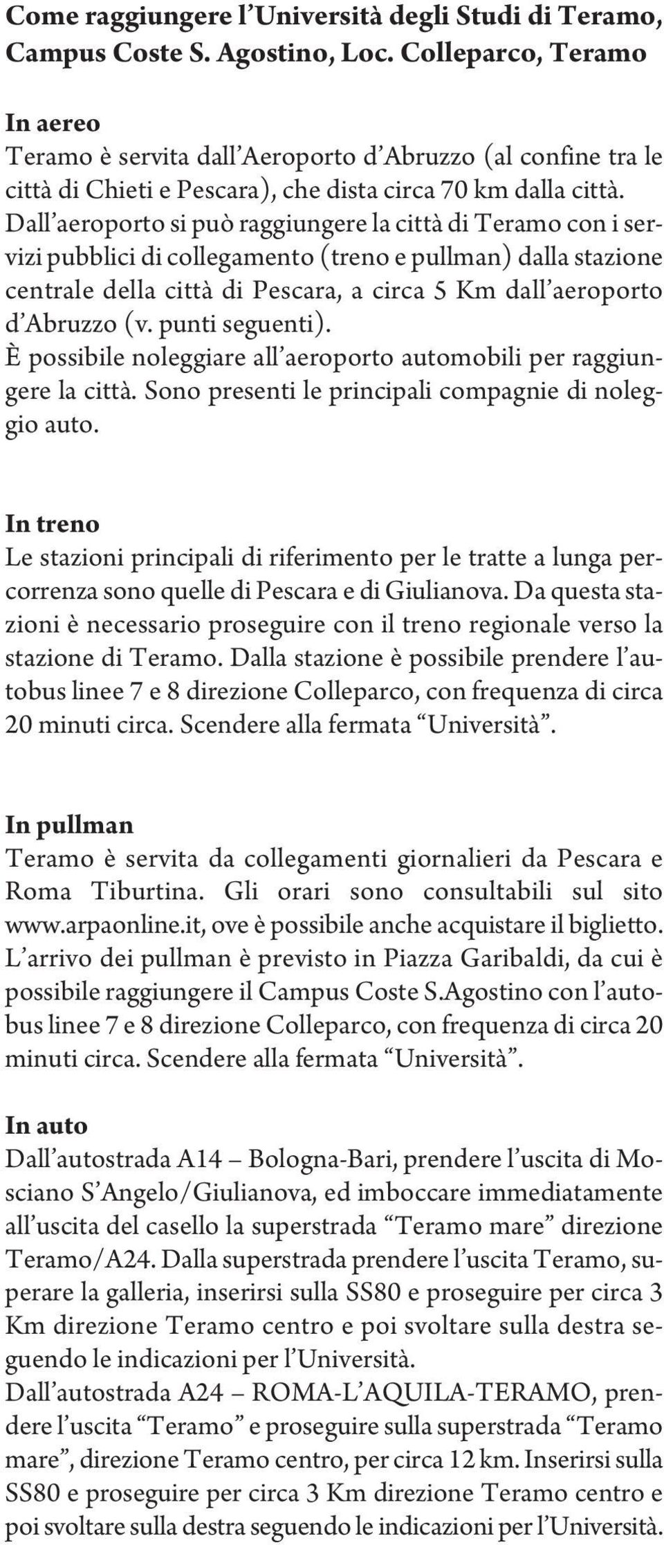 Dall aeroporto si può raggiungere la città di Teramo con i servizi pubblici di collegamento (treno e pullman) dalla stazione centrale della città di Pescara, a circa 5 Km dall aeroporto d Abruzzo (v.