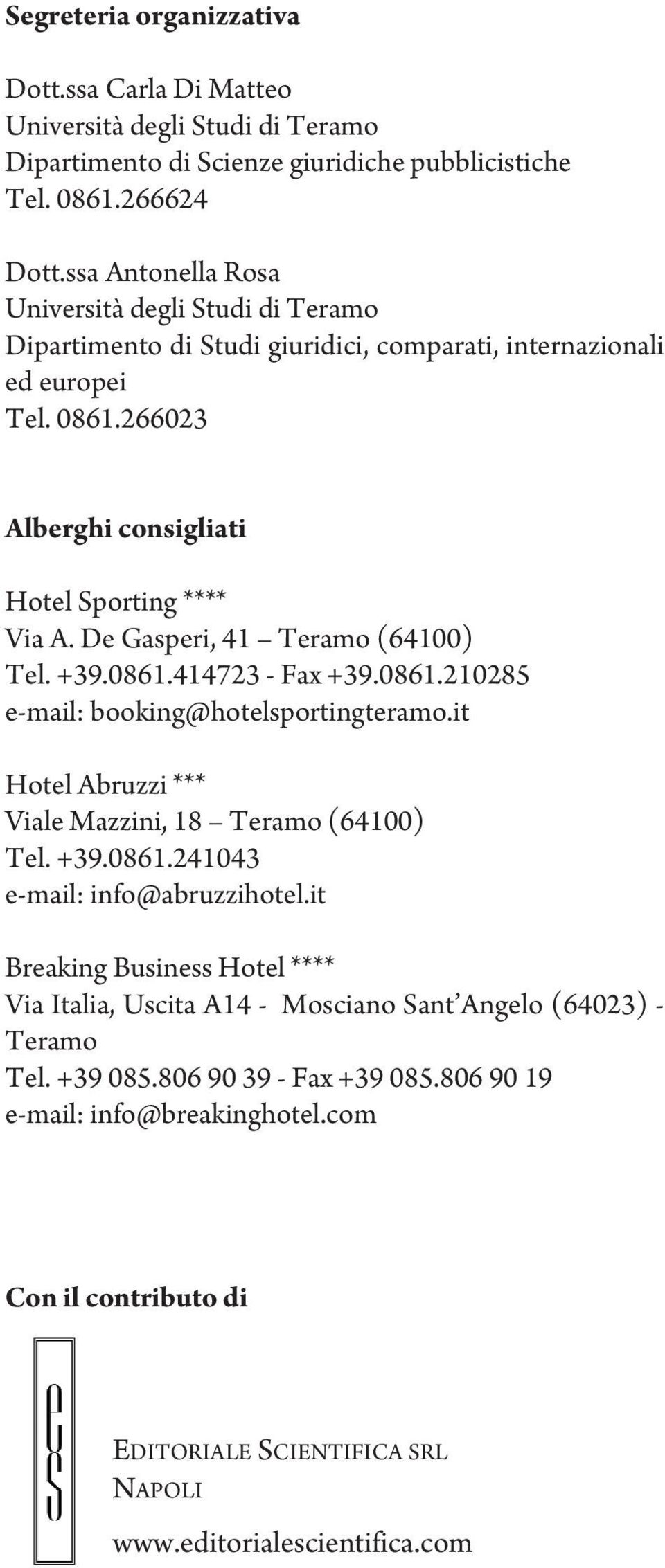 De Gasperi, 41 Teramo (64100) Tel. +39.0861.414723 - Fax +39.0861.210285 e-mail: booking@hotelsportingteramo.it Hotel Abruzzi *** Viale Mazzini, 18 Teramo (64100) Tel. +39.0861.241043 e-mail: info@abruzzihotel.