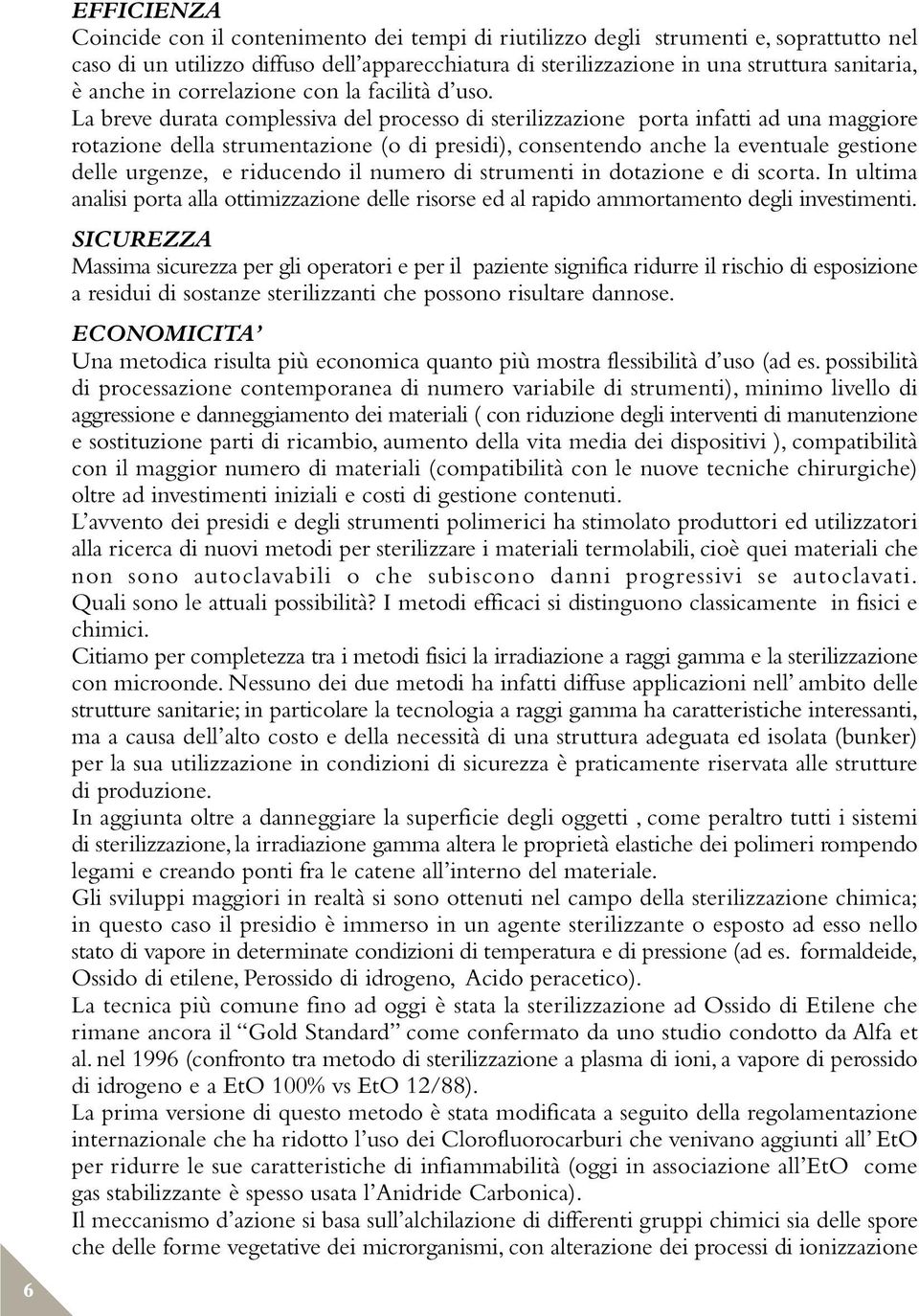 La breve durata complessiva del processo di sterilizzazione porta infatti ad una maggiore rotazione della strumentazione (o di presidi), consentendo anche la eventuale gestione delle urgenze, e