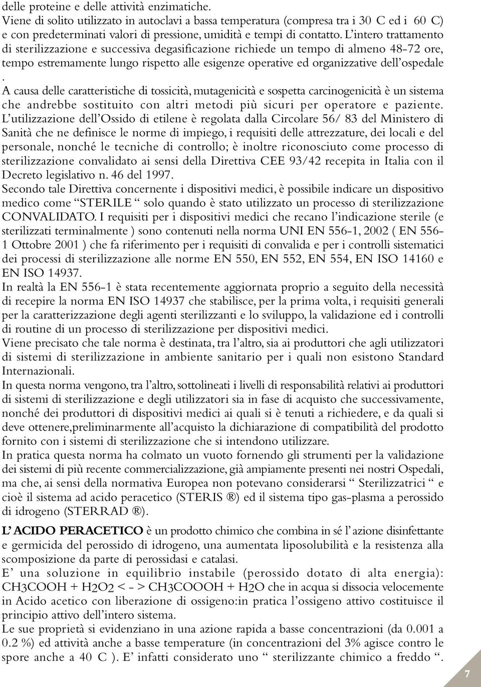 L intero trattamento di sterilizzazione e successiva degasificazione richiede un tempo di almeno 48-72 ore, tempo estremamente lungo rispetto alle esigenze operative ed organizzative dell ospedale.