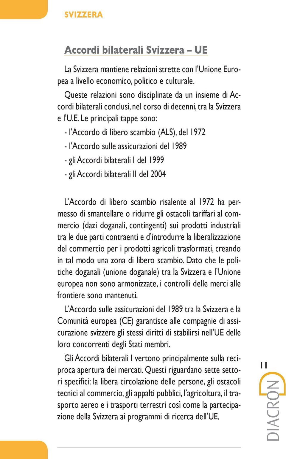 Le principali tappe sono: - l Accordo di libero scambio (ALS), del 1972 - l Accordo sulle assicurazioni del 1989 - gli Accordi bilaterali I del 1999 - gli Accordi bilaterali II del 2004 L Accordo di