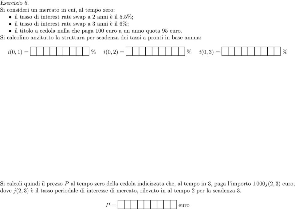 Si calcolino anzitutto la struttura per scadenza dei tassi a pronti in base annua: i(0, 1) = % i(0, 2) = % i(0, 3) = % Si calcoli quindi il