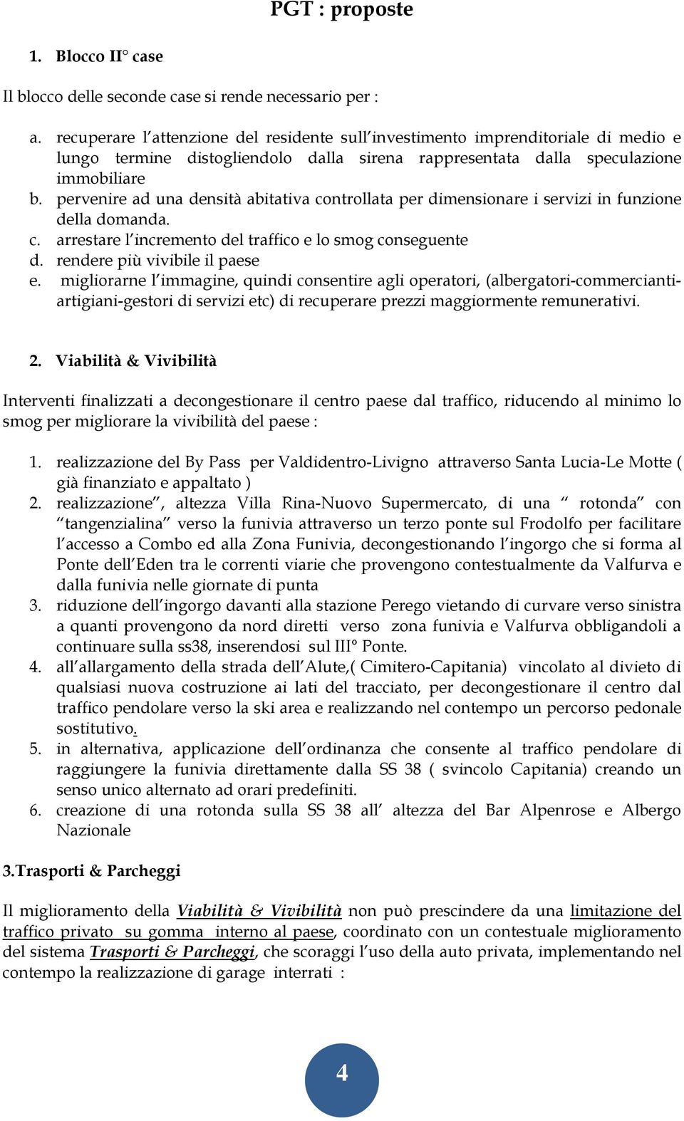 pervenire ad una densità abitativa controllata per dimensionare i servizi in funzione della domanda. c. arrestare l incremento del traffico e lo smog conseguente d. rendere più vivibile il paese e.