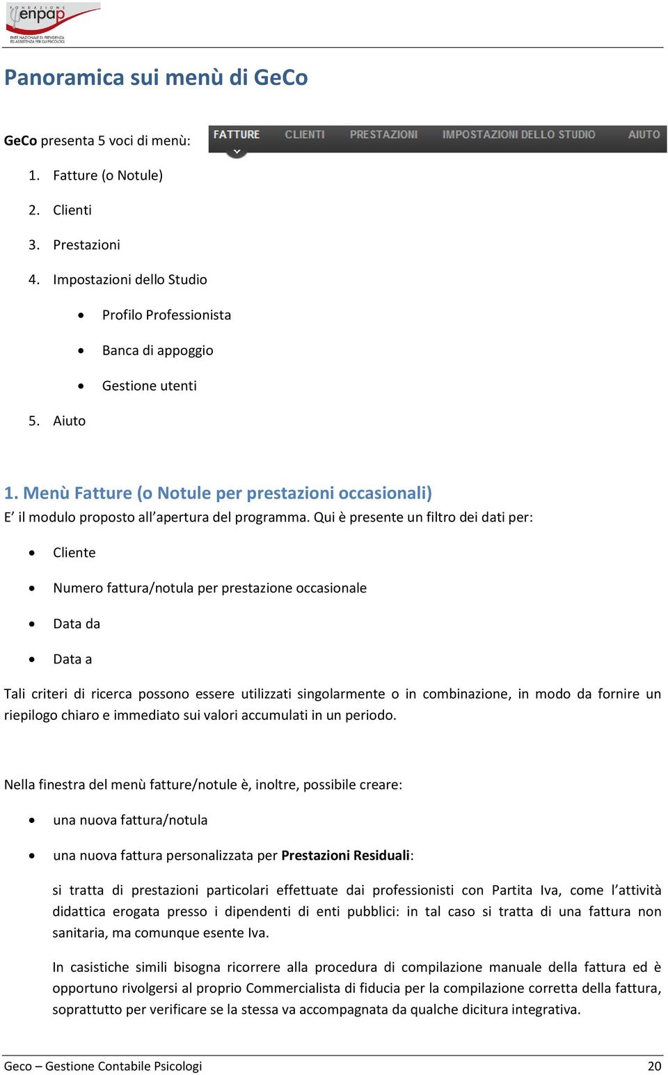 Qui è presente un filtro dei dati per: Cliente Numero fattura/notula per prestazione occasionale Data da Data a Tali criteri di ricerca possono essere utilizzati singolarmente o in combinazione, in