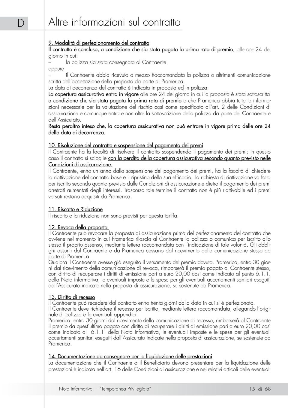 Contraente. oppure il Contraente abbia ricevuto a mezzo Raccomandata la polizza o altrimenti comunicazione scritta dell accettazione della proposta da parte di Pramerica.