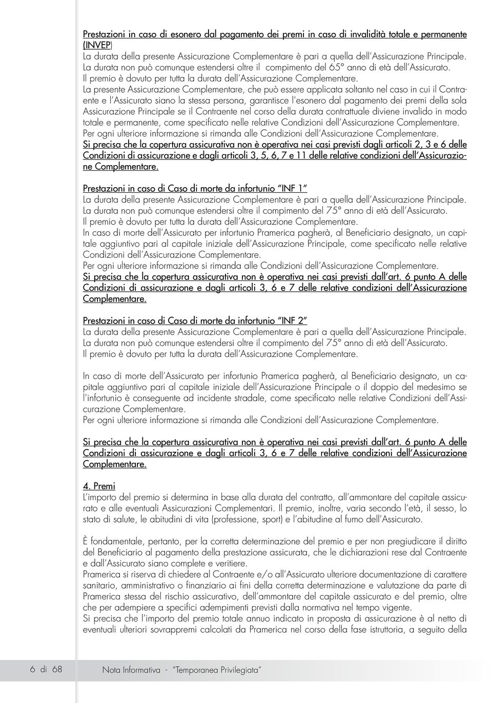 La presente Assicurazione Complementare, che può essere applicata soltanto nel caso in cui il Contraente e l Assicurato siano la stessa persona, garantisce l esonero dal pagamento dei premi della