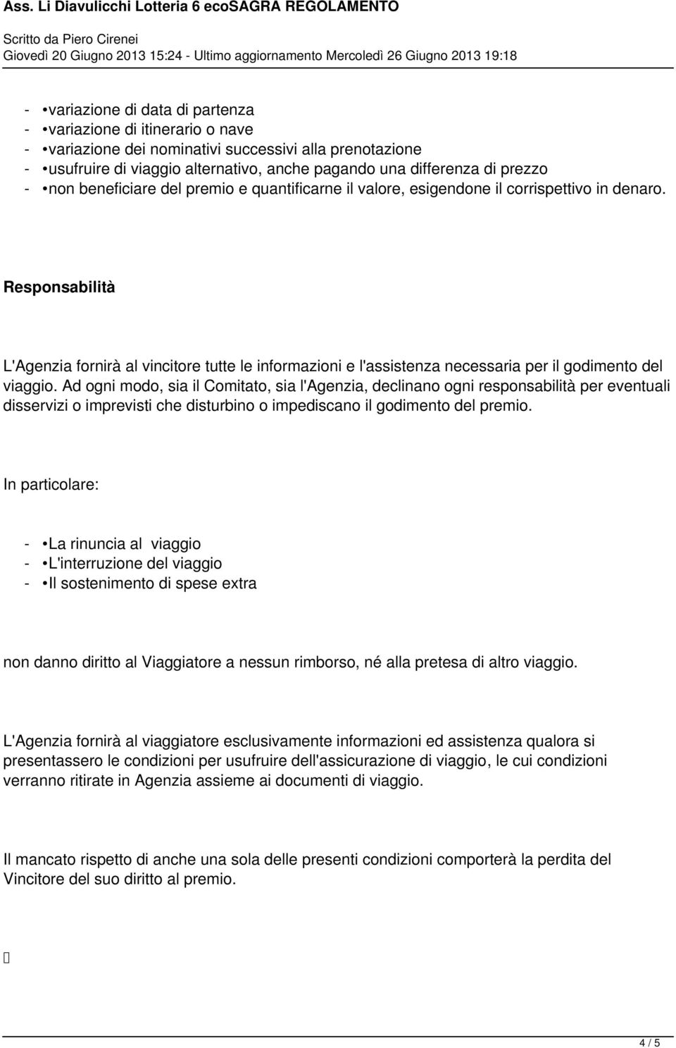 Responsabilità L'Agenzia fornirà al vincitore tutte le informazioni e l'assistenza necessaria per il godimento del viaggio.