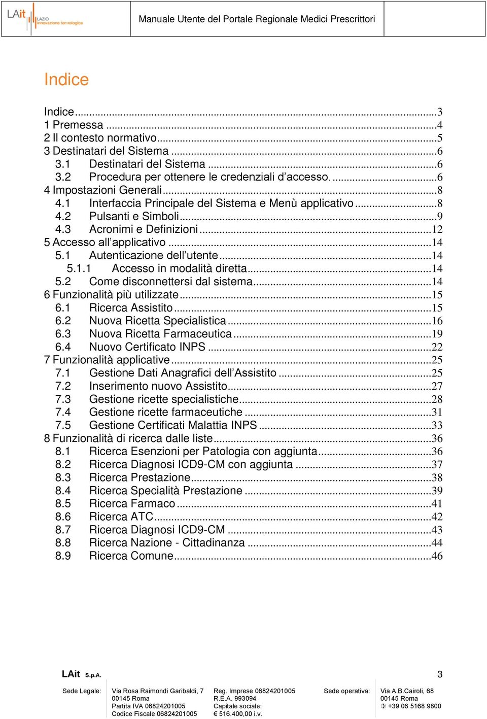 1 Autenticazione dell utente... 14 5.1.1 Accesso in modalità diretta... 14 5.2 Come disconnettersi dal sistema... 14 6 Funzionalità più utilizzate... 15 6.1 Ricerca Assistito... 15 6.2 Nuova Ricetta Specialistica.