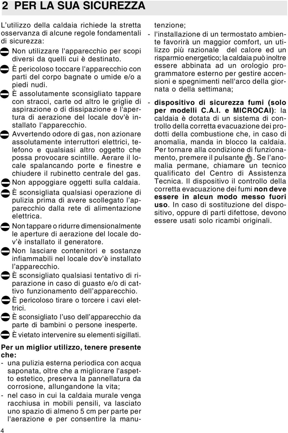 È assolutamente sconsigliato tappare con stracci, carte od altro le griglie di aspirazione o di dissipazione e l'apertura di aerazione del locale dov'è installato l'apparecchio.