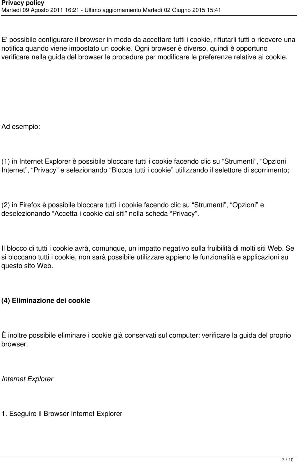 Ad esempio: (1) in Internet Explorer è possibile bloccare tutti i cookie facendo clic su Strumenti, Opzioni Internet, Privacy e selezionando Blocca tutti i cookie utilizzando il selettore di