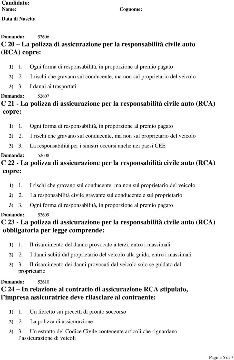 I danni ai trasportati Domanda: 52607 C 21 - La polizza di assicurazione per la responsabilità civile auto (RCA) copre: 1) 1. Ogni forma di responsabilità, in proporzione al premio pagato 2) 2.