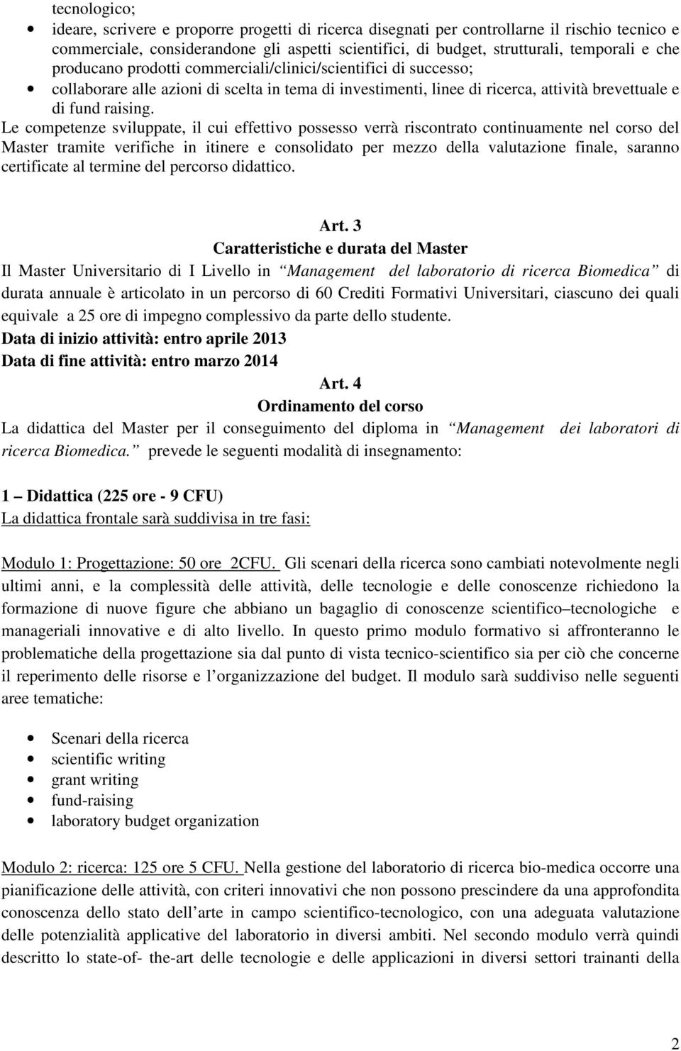 Le competenze sviluppate, il cui effettivo possesso verrà riscontrato continuamente nel corso del Master tramite verifiche in itinere e consolidato per mezzo della valutazione finale, saranno