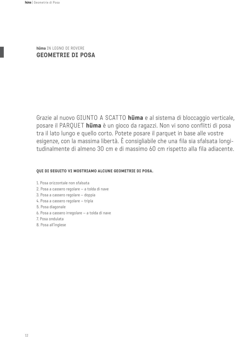 È consigliabile che una fila sia sfalsata longitudinalmente di almeno 30 cm e di massimo 60 cm rispetto alla fila adiacente. QUI DI SEGUITO VI MOSTRIAMO ALCUNE GEOMETRIE DI POSA. 1.