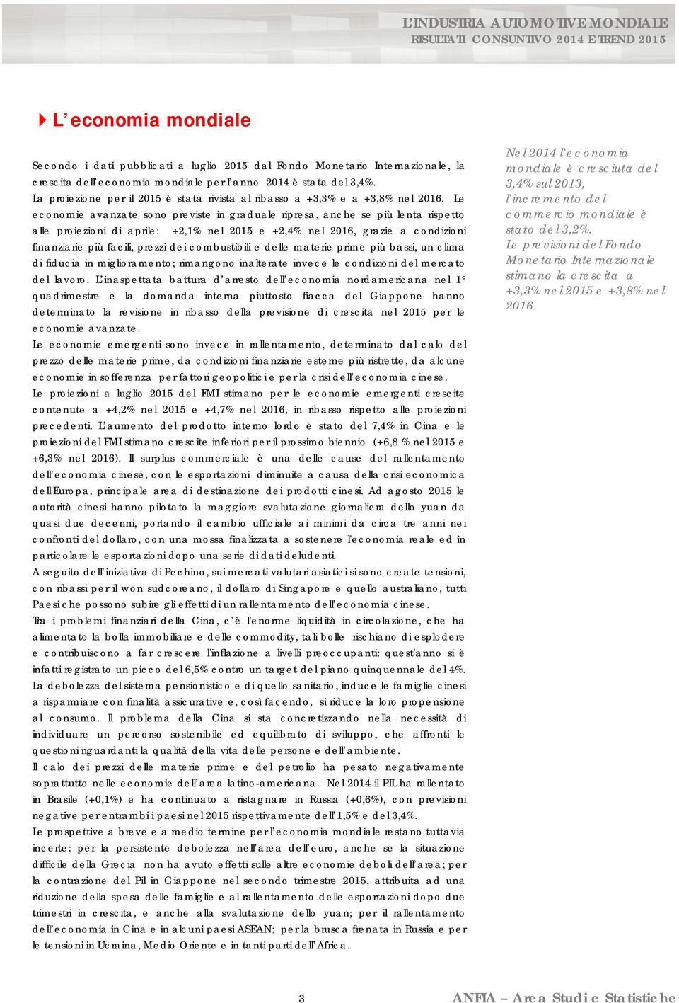 Le economie avanzate sono previste in graduale ripresa, anche se più lenta rispetto alle proiezioni di aprile: +2,1% nel 2015 e +2,4% nel 2016, grazie a condizioni finanziarie più facili, prezzi dei