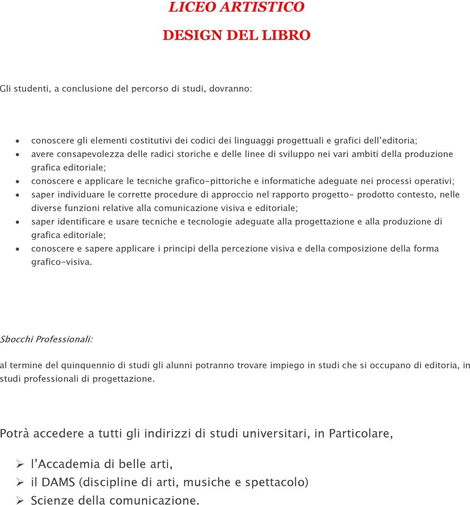 operativi; saper individuare le corrette procedure di approccio nel rapporto progetto- prodotto contesto, nelle diverse funzioni relative alla comunicazione visiva e editoriale; saper identificare e