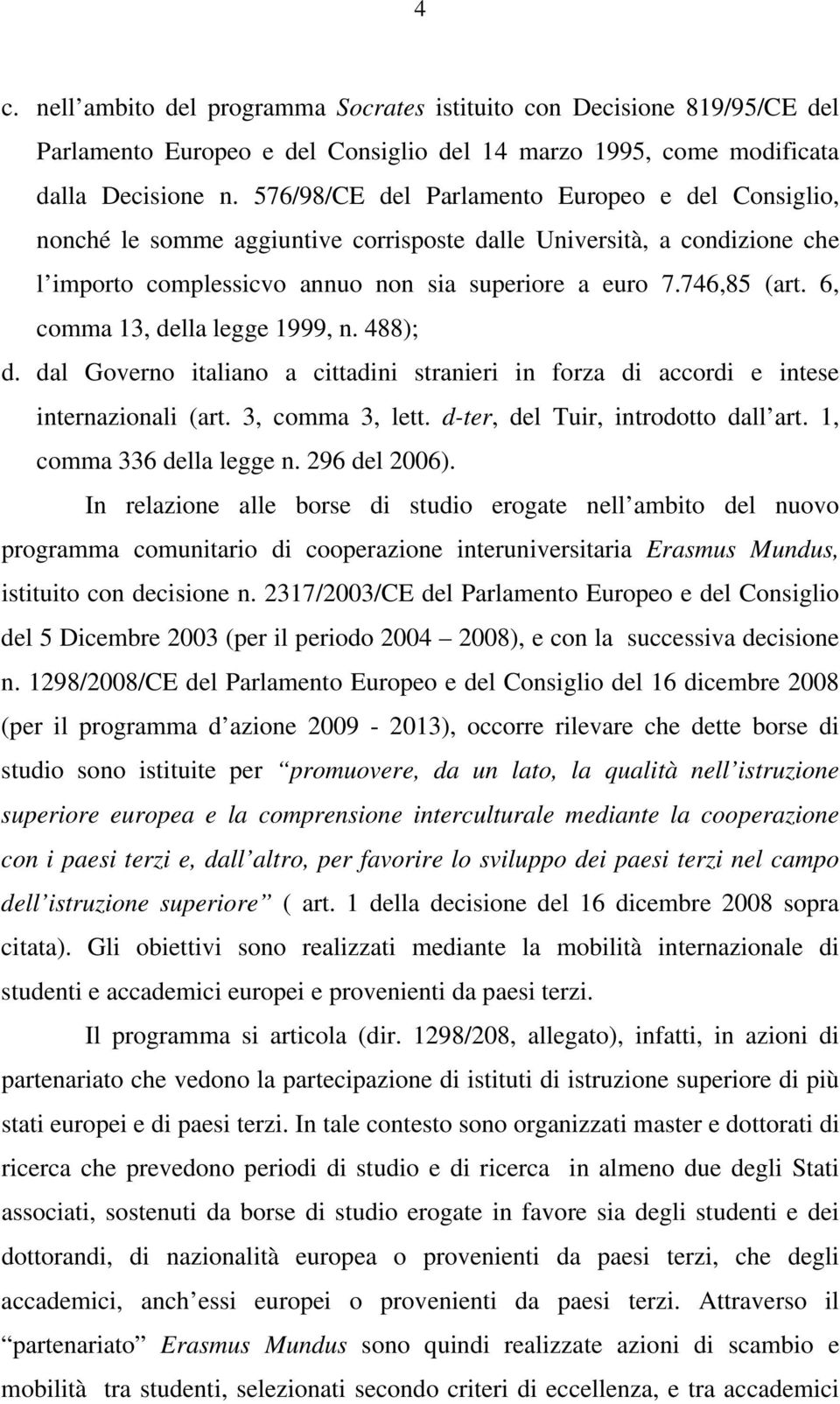 6, comma 13, della legge 1999, n. 488); d. dal Governo italiano a cittadini stranieri in forza di accordi e intese internazionali (art. 3, comma 3, lett. d-ter, del Tuir, introdotto dall art.