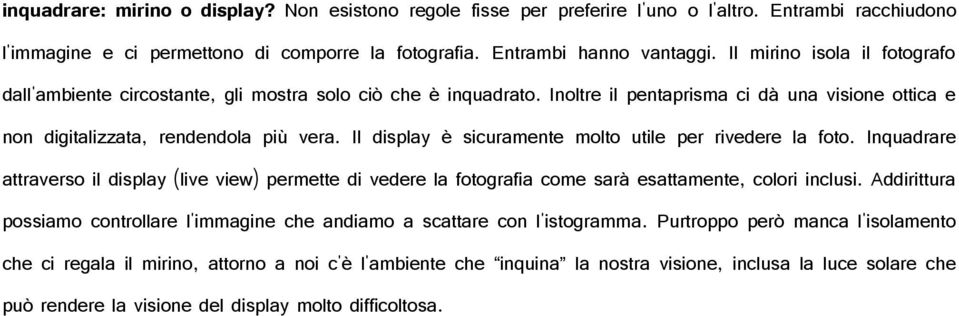 Il display è sicuramente molto utile per rivedere la foto. Inquadrare attraverso il display (live view) permette di vedere la fotografia come sarà esattamente, colori inclusi.