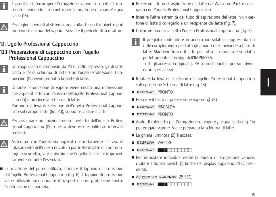 1 Preparazione di cappuccino con l ugello Professional Cappuccino Un cappuccino è composto da 1/3 di caffè espresso, 1/3 di latte caldo e 1/3 di schiuma di latte.