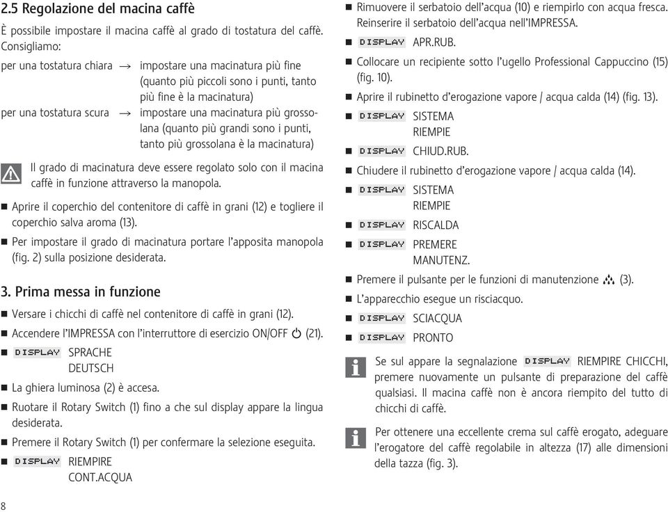 grossolana (quanto più grandi sono i punti, tanto più grossolana è la macinatura) Il grado di macinatura deve essere regolato solo con il macina caffè in funzione attraverso la manopola.