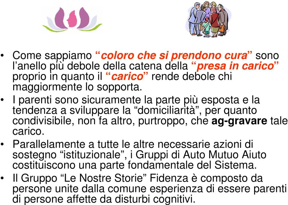 I parenti sono sicuramente la parte più esposta e la tendenza a sviluppare la domiciliarità, per quanto condivisibile, non fa altro, purtroppo, che ag-gravare