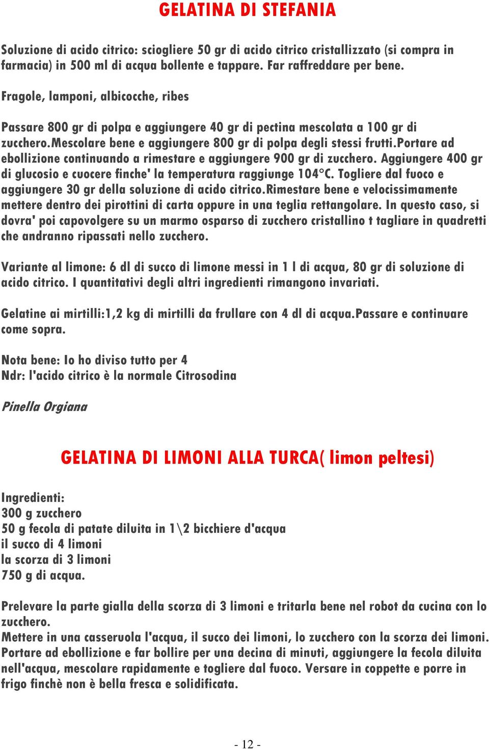 portare ad ebollizione continuando a rimestare e aggiungere 900 gr di zucchero. Aggiungere 400 gr di glucosio e cuocere finche' la temperatura raggiunge 104 C.