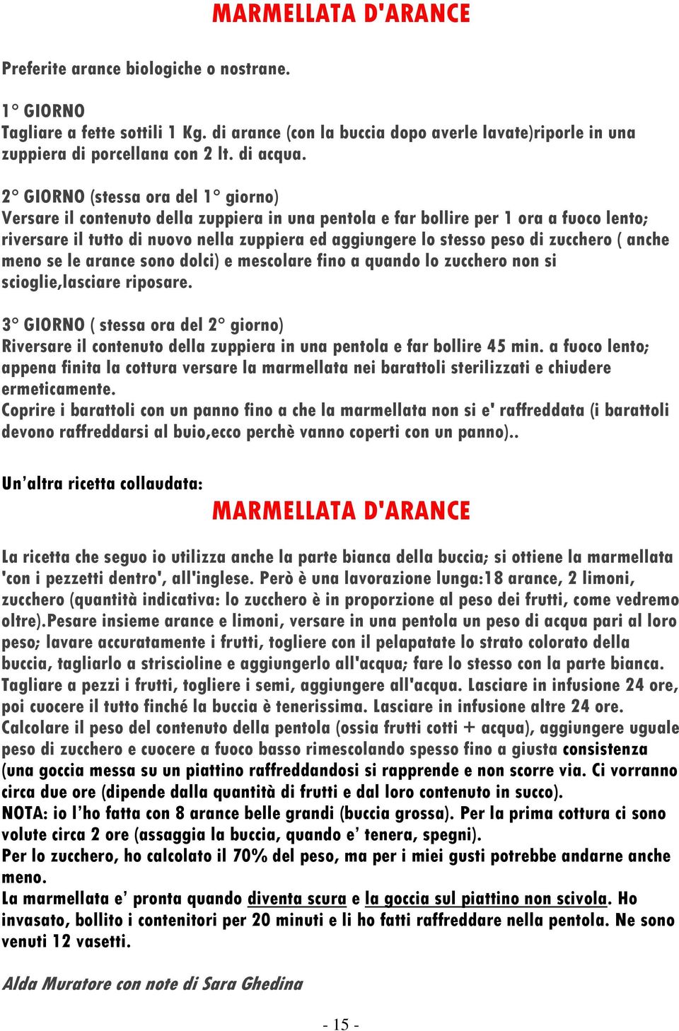 2 GIORNO (stessa ora del 1 giorno) Versare il contenuto della zuppiera in una pentola e far bollire per 1 ora a fuoco lento; riversare il tutto di nuovo nella zuppiera ed aggiungere lo stesso peso di