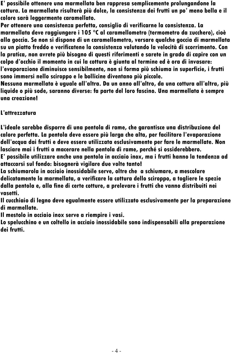 La marmellata deve raggiungere i 105 C al caramellometro (termometro da zucchero), cioè alla goccia.