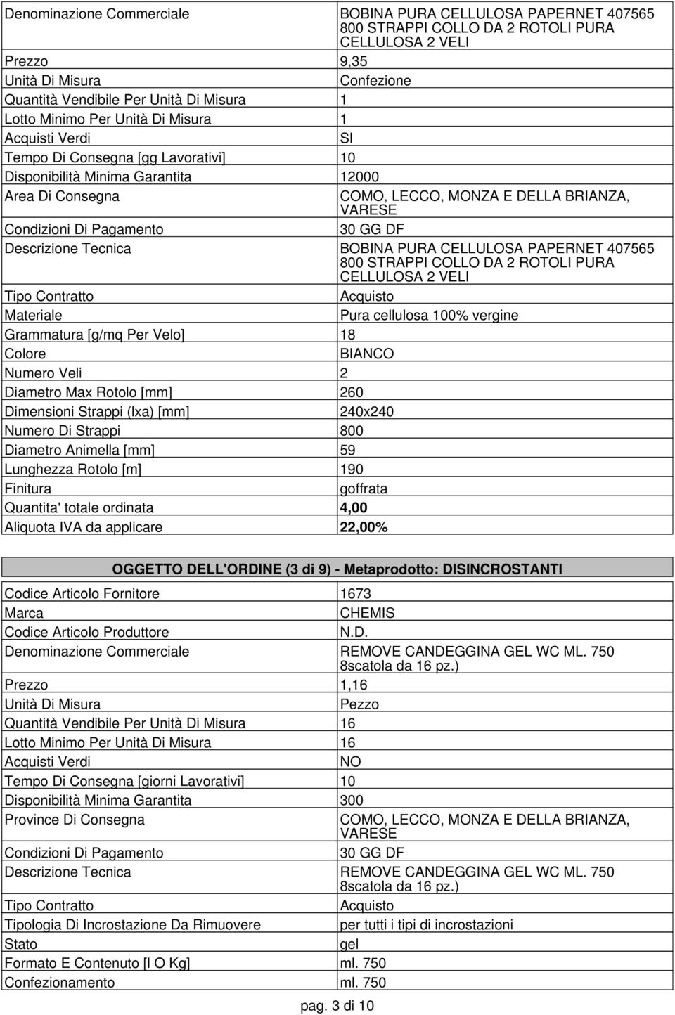 [g/mq Per Velo] 18 Colore BIANCO Numero Veli 2 Diametro Max Rotolo [mm] 260 Dimensioni Strappi (lxa) [mm] 240x240 Numero Di Strappi 800 Diametro Animella [mm] 59 Lunghezza Rotolo [m] 190 Finitura