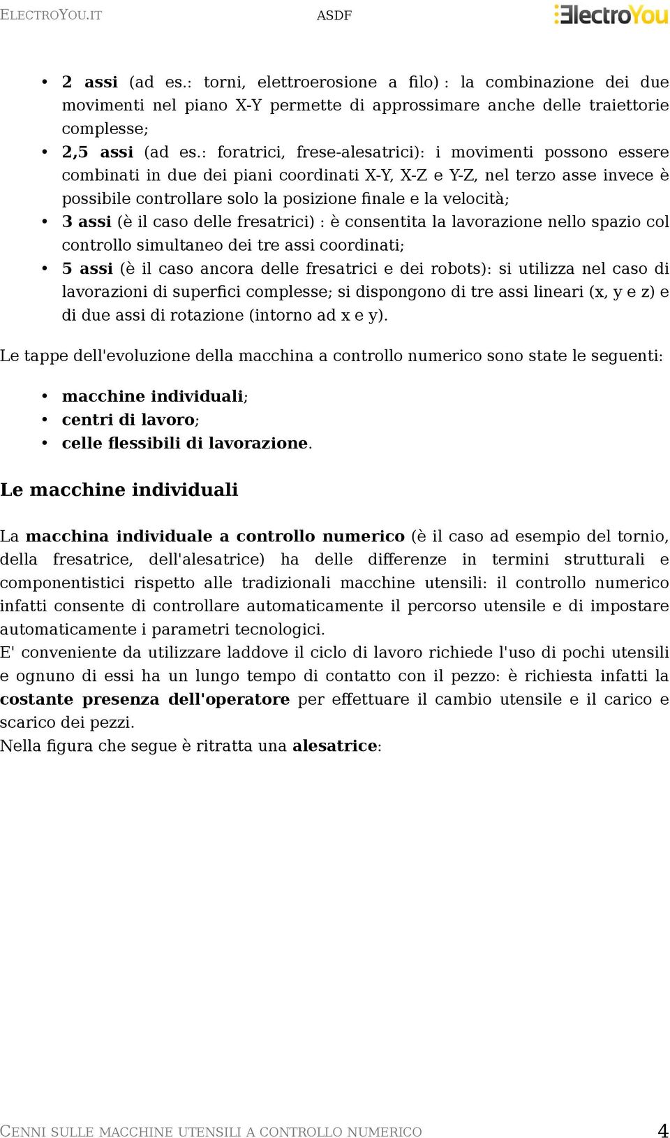 3 assi (è il caso delle fresatrici) : è consentita la lavorazione nello spazio col controllo simultaneo dei tre assi coordinati; 5 assi (è il caso ancora delle fresatrici e dei robots): si utilizza