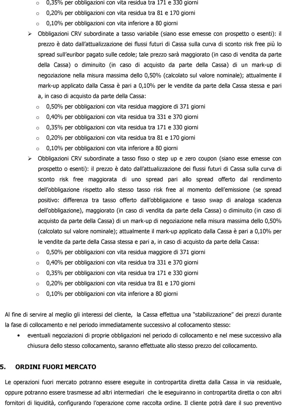 nella misura massima dello 0,50% (calcolato sul valore nominale); attualmente il mark-up applicato dalla Cassa è pari a 0,10% per le vendite da parte della Cassa stessa e pari a, in caso di acquisto