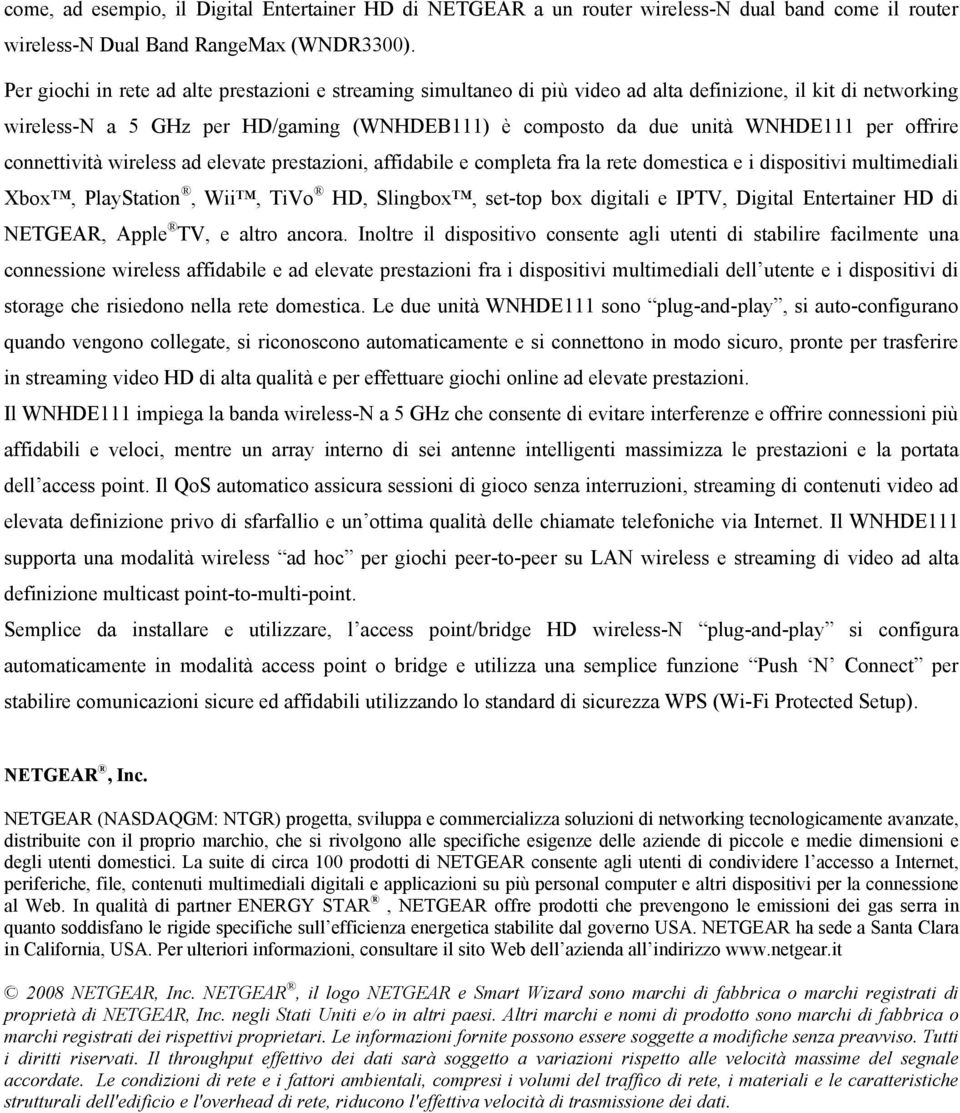 offrire connettività wireless ad elevate prestazioni, affidabile e completa fra la rete domestica e i dispositivi multimediali Xbox, PlayStation, Wii, TiVo HD, Slingbox, set-top box digitali e IPTV,