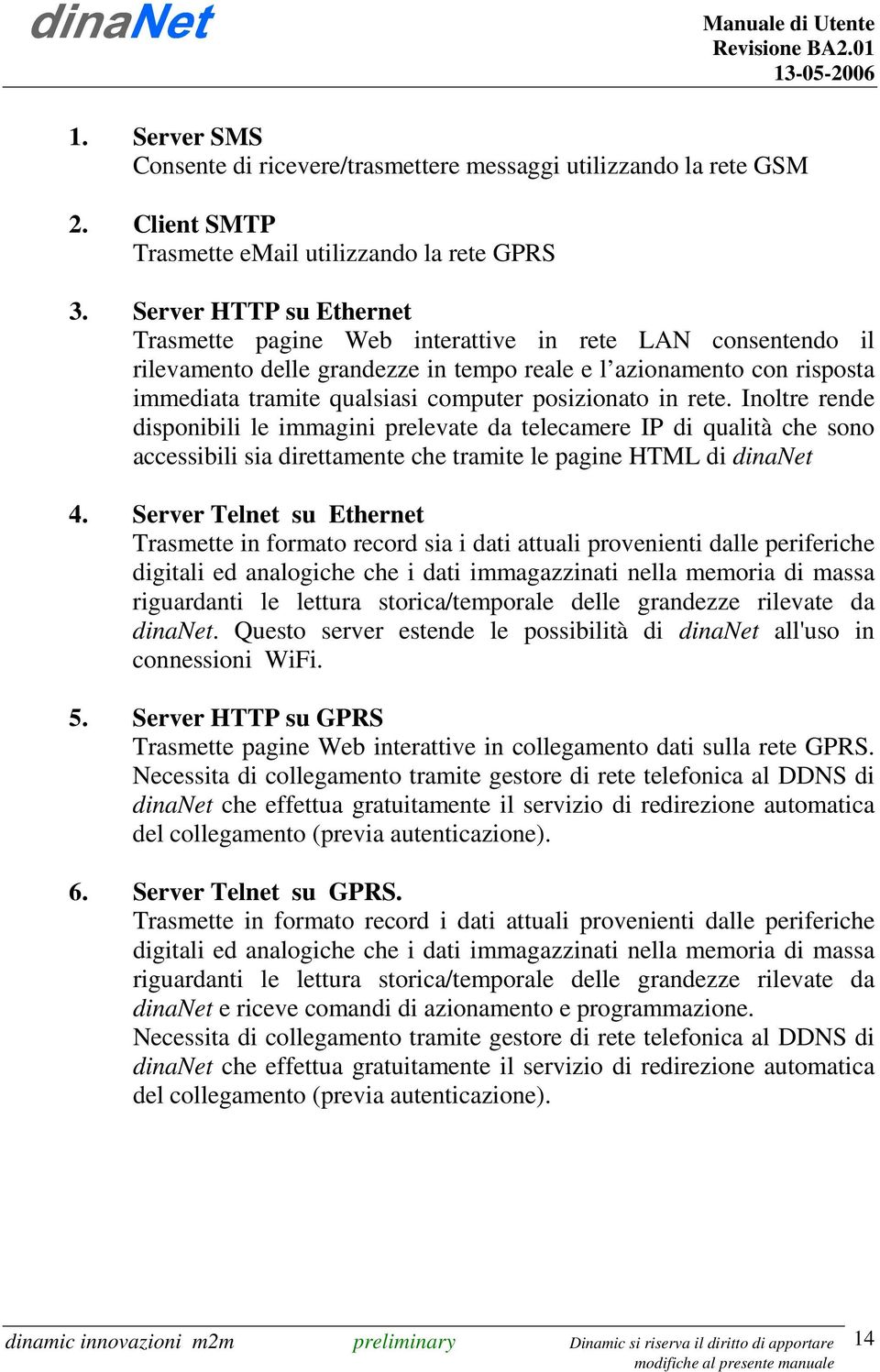 posizionato in rete. Inoltre rende disponibili le immagini prelevate da telecamere IP di qualità che sono accessibili sia direttamente che tramite le pagine HTML di dinanet 4.