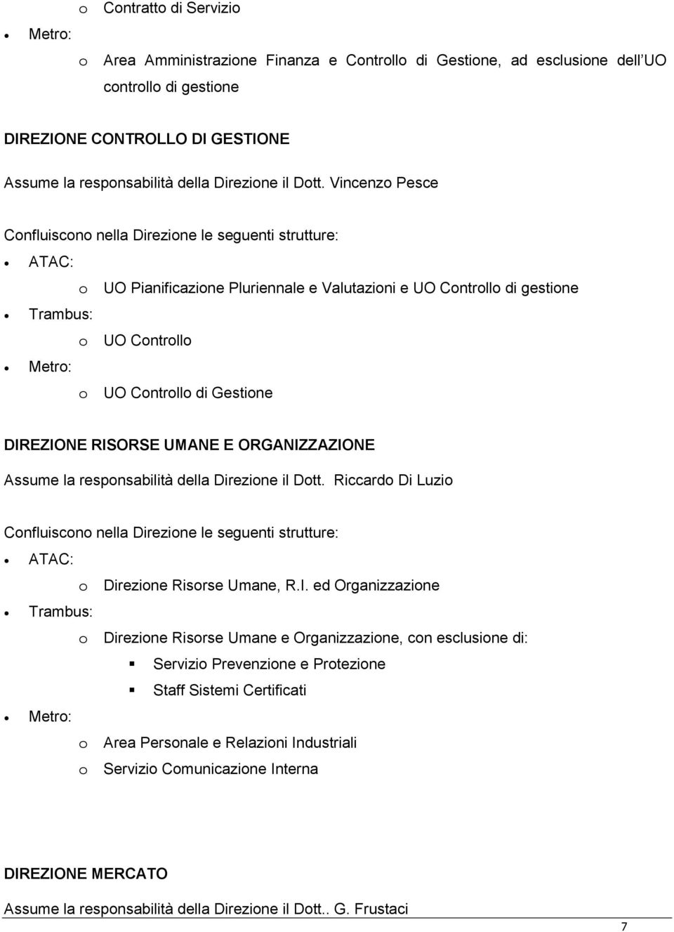 Vincenzo Pesce o UO Pianificazione Pluriennale e Valutazioni e UO Controllo di gestione o UO Controllo o UO Controllo di Gestione DIREZIONE RISORSE UMANE E ORGANIZZAZIONE Assume la