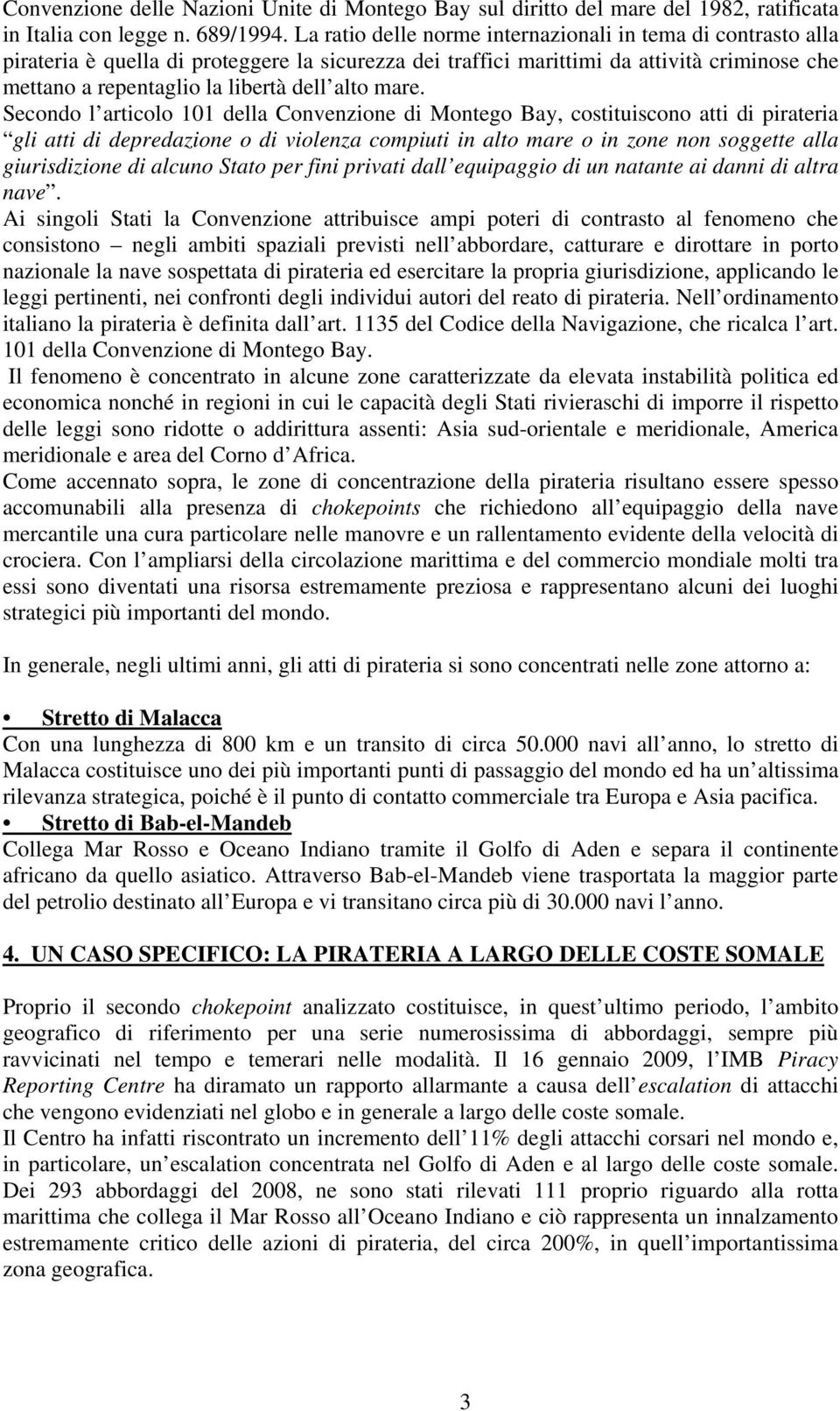 mare. Secondo l articolo 101 della Convenzione di Montego Bay, costituiscono atti di pirateria gli atti di depredazione o di violenza compiuti in alto mare o in zone non soggette alla giurisdizione