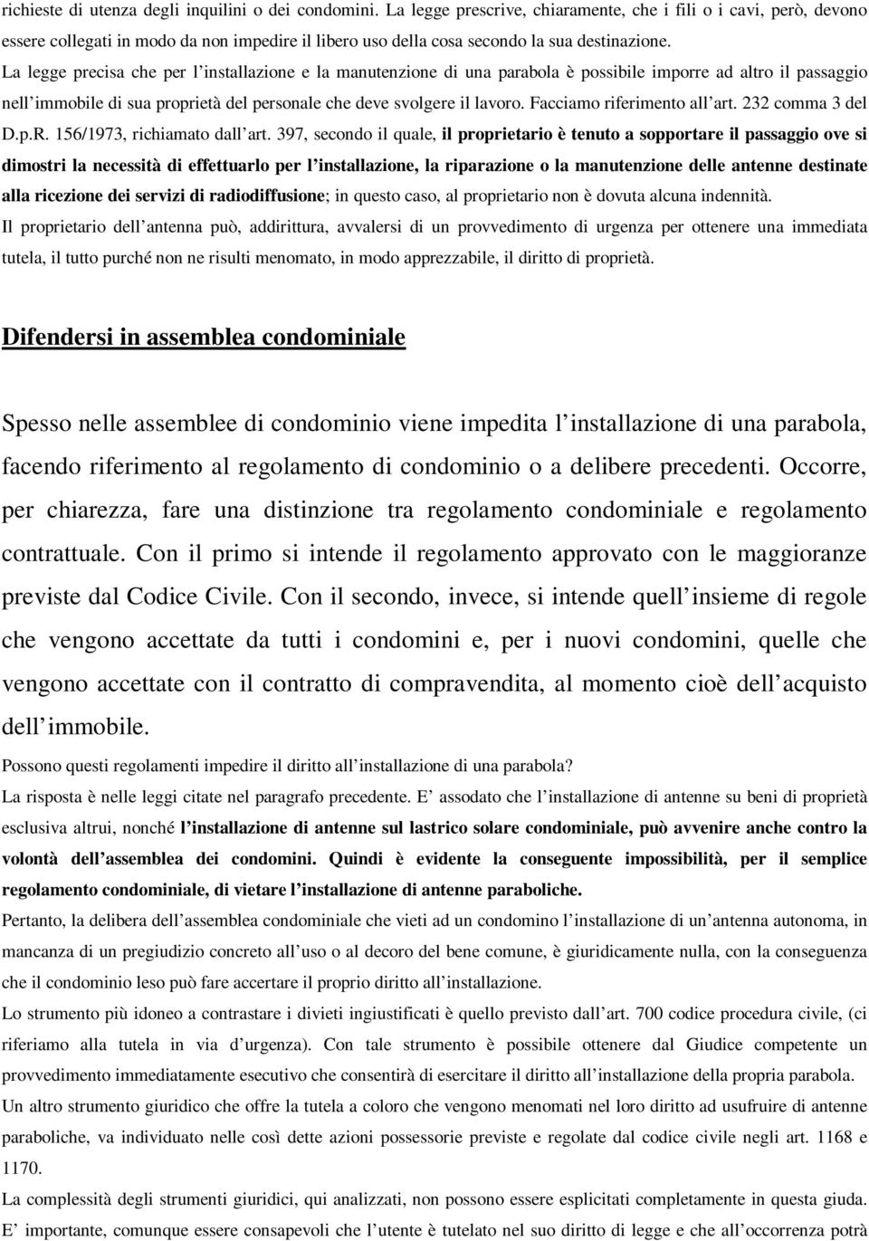 La legge precisa che per l installazione e la manutenzione di una parabola è possibile imporre ad altro il passaggio nell immobile di sua proprietà del personale che deve svolgere il lavoro.