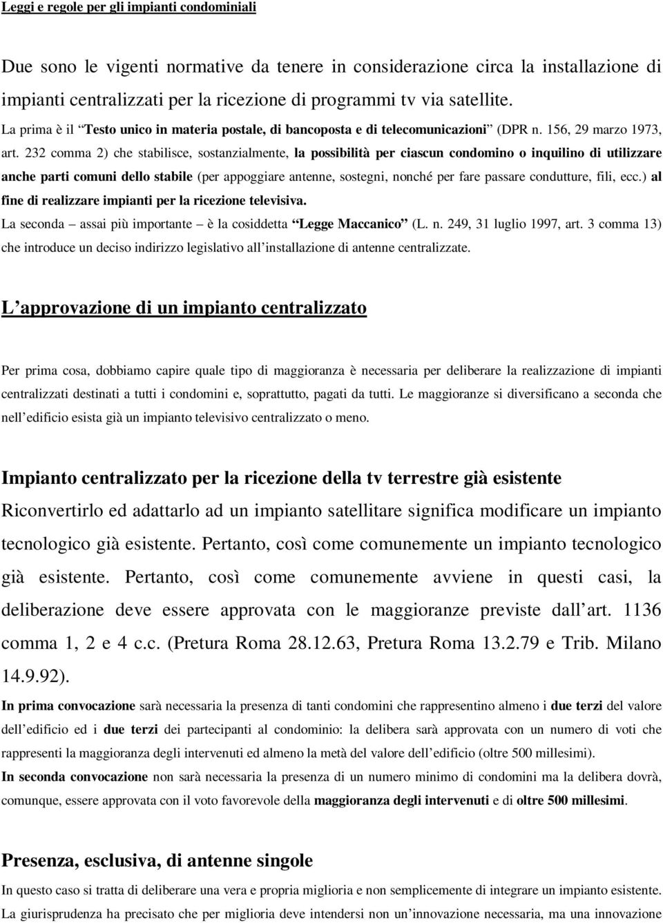 232 comma 2) che stabilisce, sostanzialmente, la possibilità per ciascun condomino o inquilino di utilizzare anche parti comuni dello stabile (per appoggiare antenne, sostegni, nonché per fare