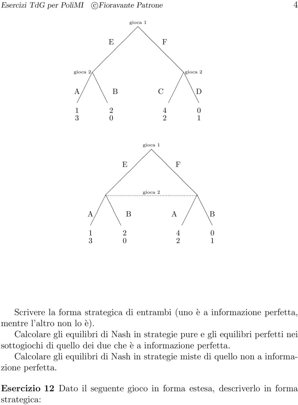 Calcolare gli equilibri di Nash in strategie pure e gli equilibri perfetti nei sottogiochi di quello dei due che è a informazione