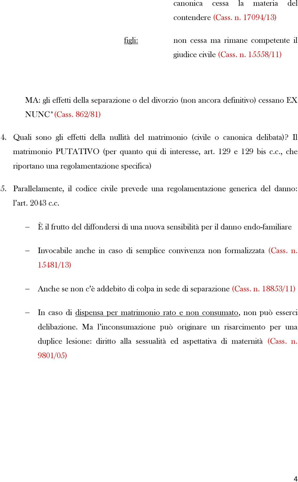 Parallelamente, il codice civile prevede una regolamentazione generica del danno: l art. 2043 c.c. È il frutto del diffondersi di una nuova sensibilità per il danno endo-familiare Invocabile anche in caso di semplice convivenza non formalizzata (Cass.