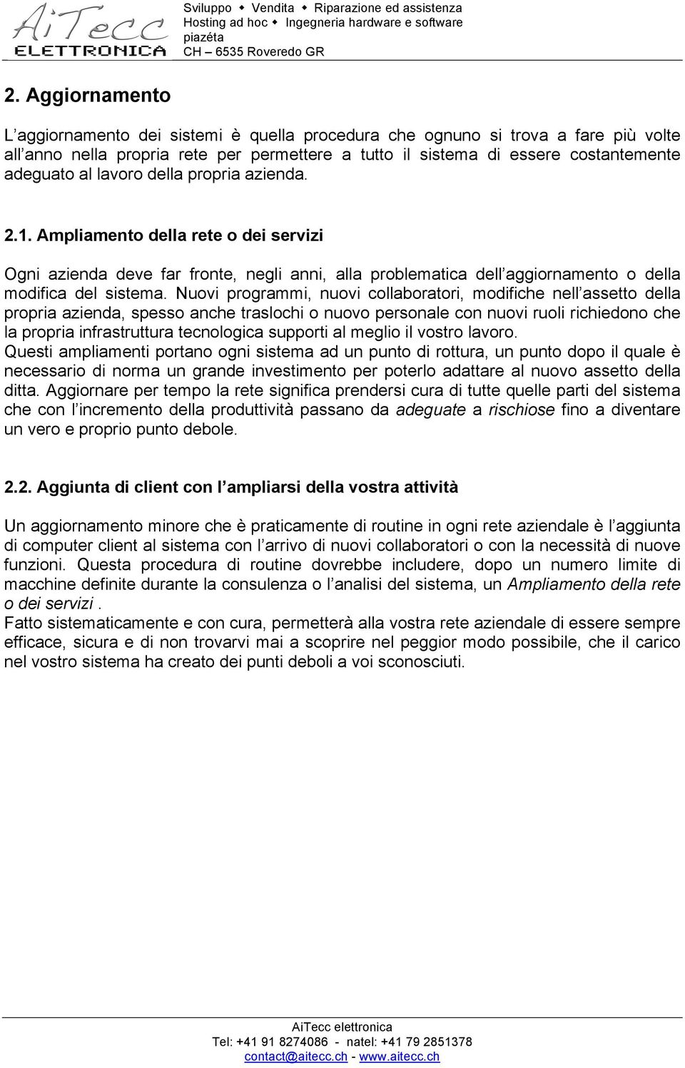 Nuovi programmi, nuovi collaboratori, modifiche nell assetto della propria azienda, spesso anche traslochi o nuovo personale con nuovi ruoli richiedono che la propria infrastruttura tecnologica