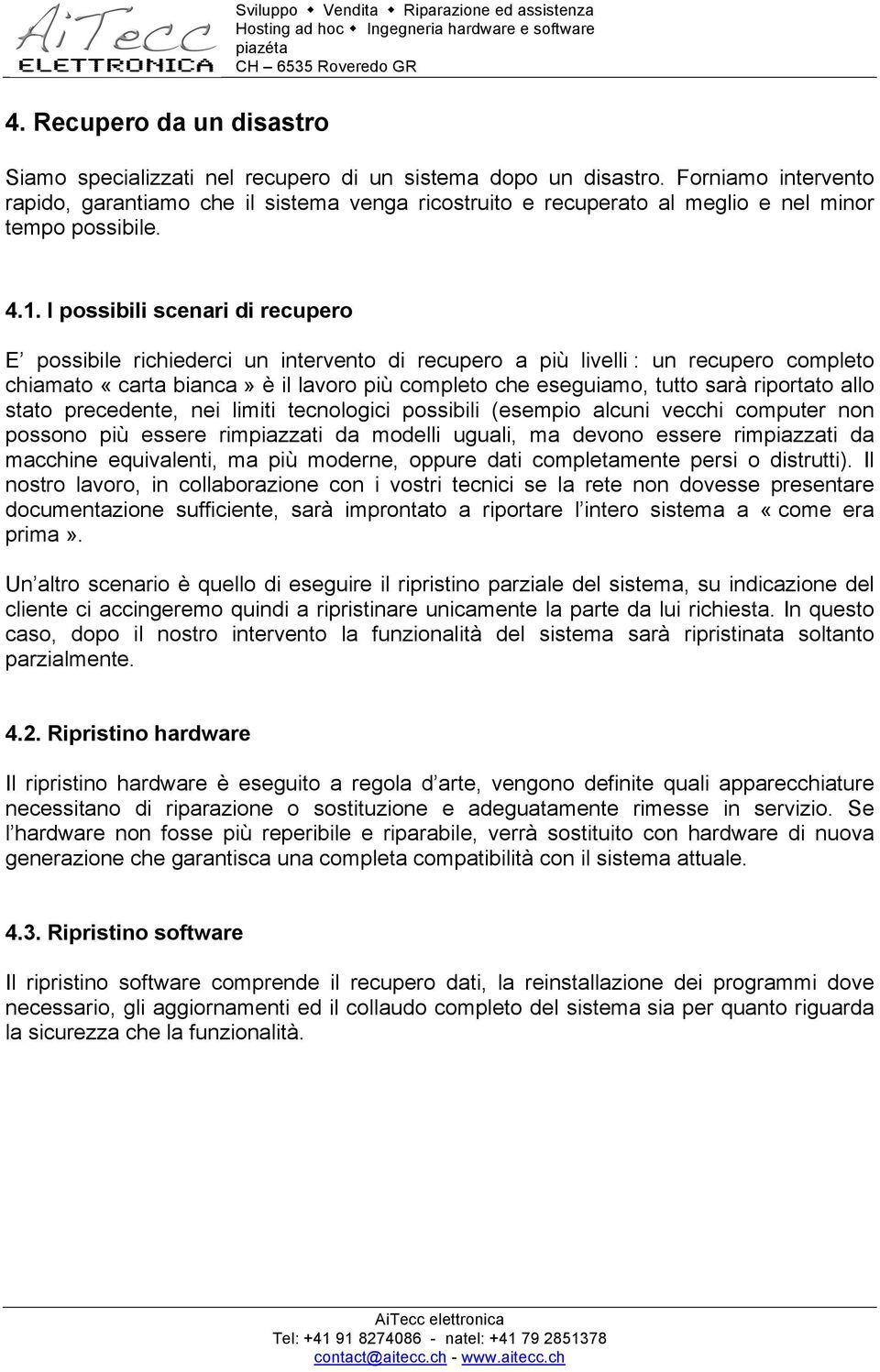 I possibili scenari di recupero E possibile richiederci un intervento di recupero a più livelli : un recupero completo chiamato «carta bianca» è il lavoro più completo che eseguiamo, tutto sarà