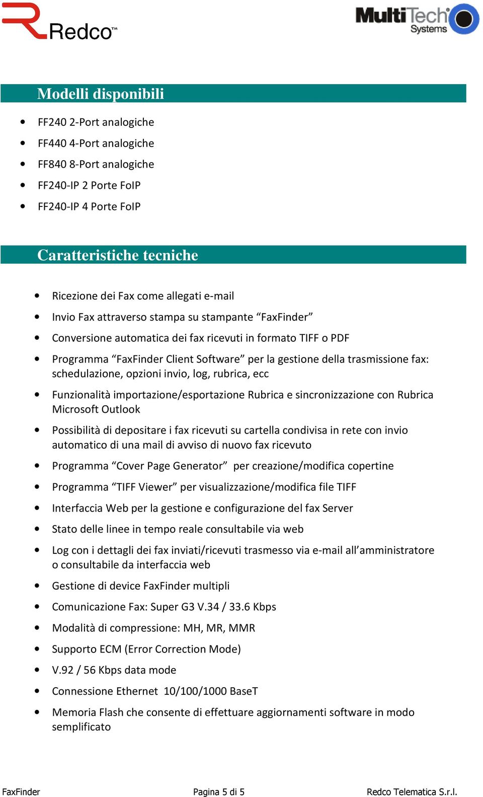 schedulazione, opzioni invio, log, rubrica, ecc Funzionalità importazione/esportazione Rubrica e sincronizzazione con Rubrica Microsoft Outlook Possibilità di depositare i fax ricevuti su cartella