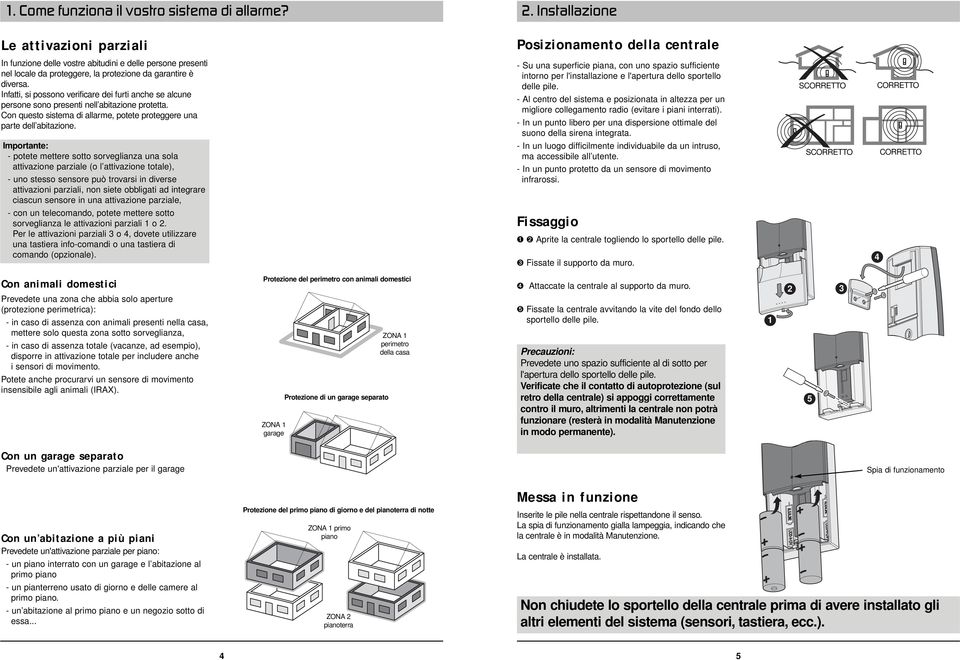 Infatti, si possono verificare dei furti anche se alcune persone sono presenti nell abitazione protetta. Con questo sistema di allarme, potete proteggere una parte dell abitazione.