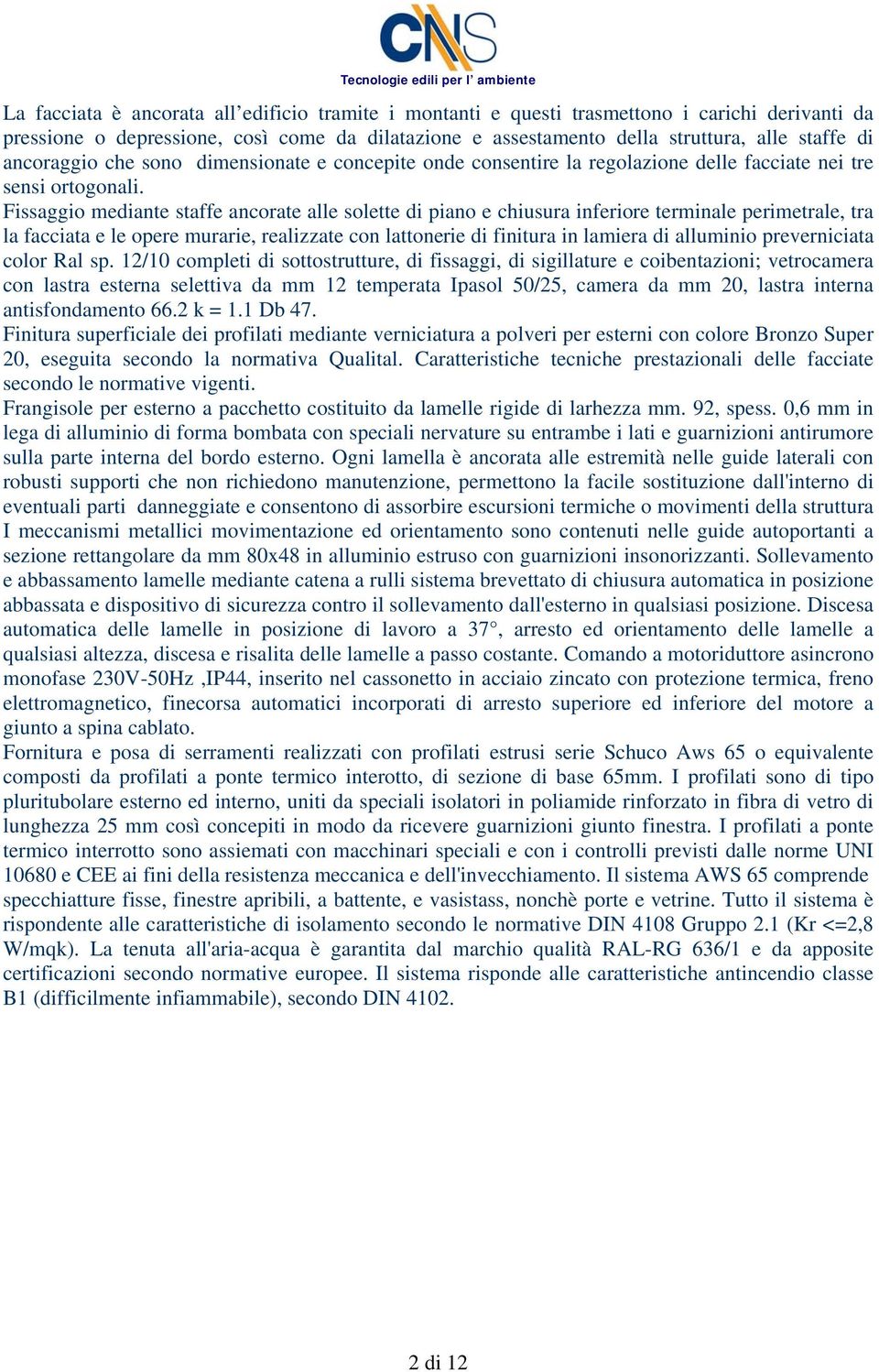 Fissaggio mediante staffe ancorate alle solette di piano e chiusura inferiore terminale perimetrale, tra la facciata e le opere murarie, realizzate con lattonerie di finitura in lamiera di alluminio