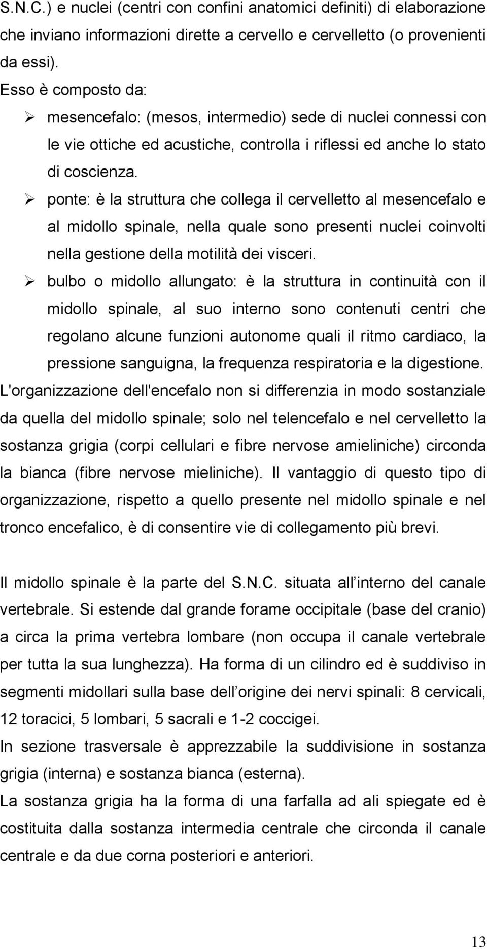 ponte: è la struttura che collega il cervelletto al mesencefalo e al midollo spinale, nella quale sono presenti nuclei coinvolti nella gestione della motilità dei visceri.