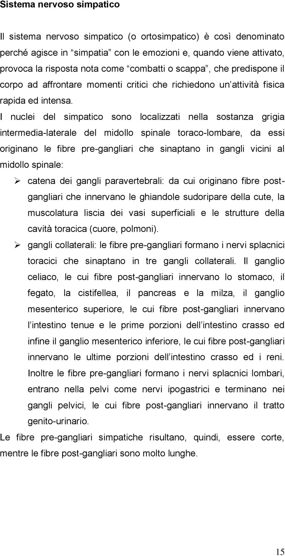 I nuclei del simpatico sono localizzati nella sostanza grigia intermedia-laterale del midollo spinale toraco-lombare, da essi originano le fibre pre-gangliari che sinaptano in gangli vicini al